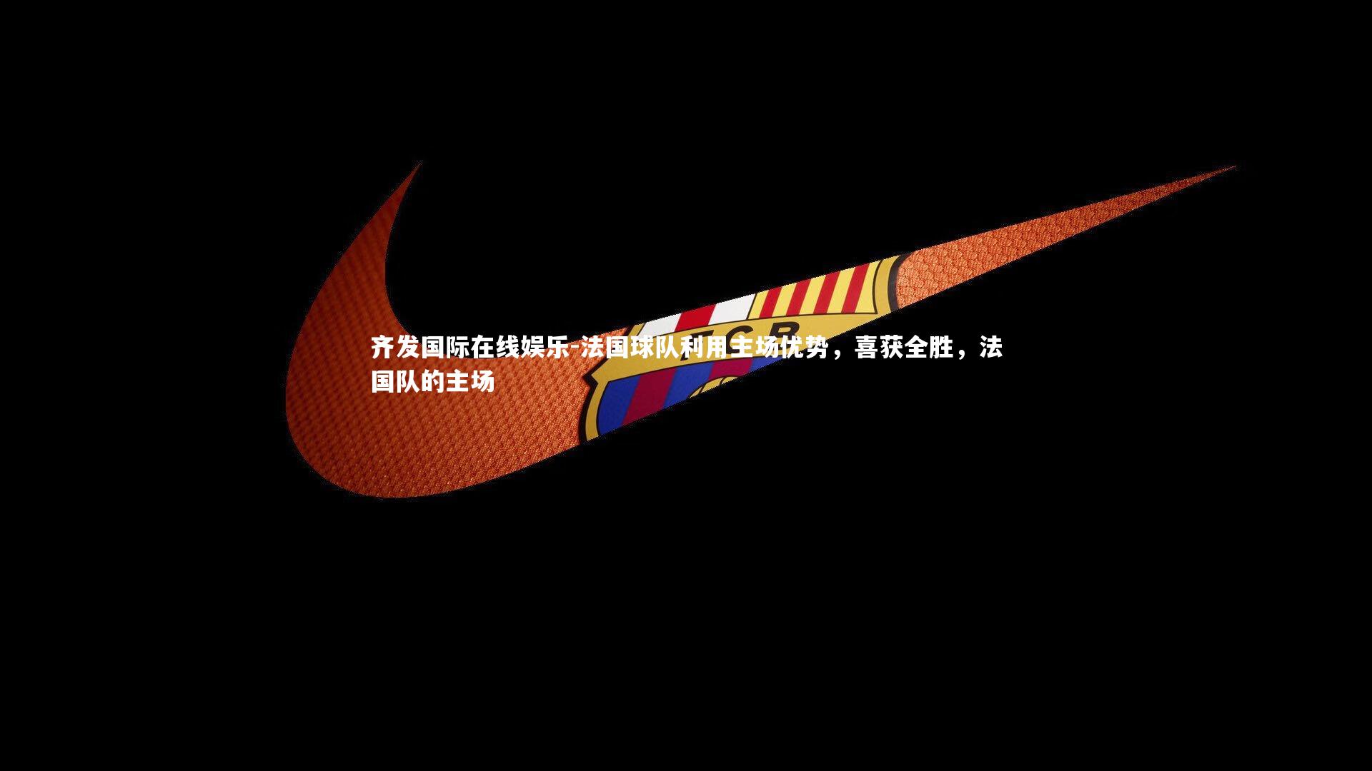 齐发国际在线娱乐-法国球队利用主场优势，喜获全胜，法国队的主场