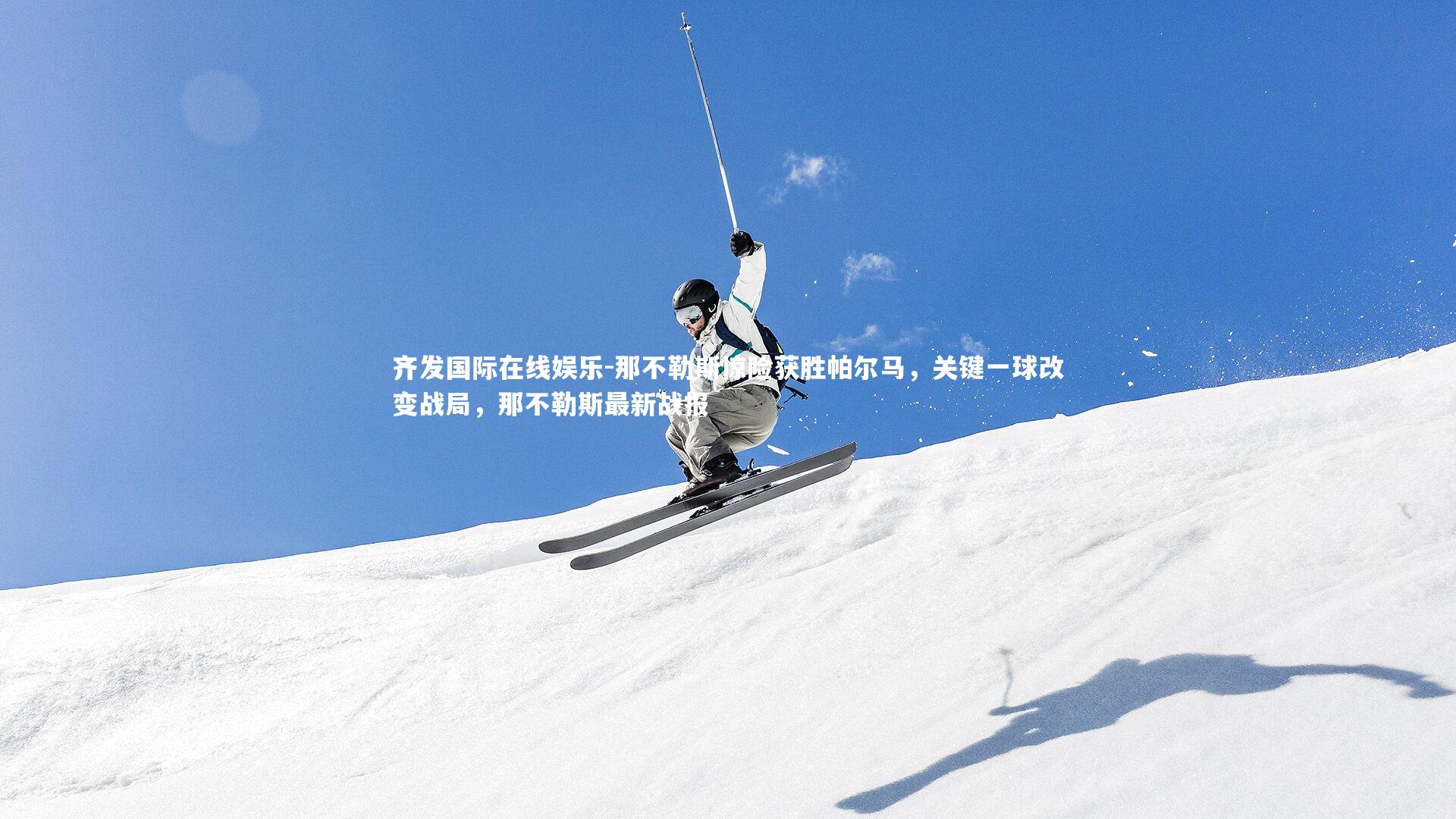 齐发国际在线娱乐-那不勒斯惊险获胜帕尔马，关键一球改变战局，那不勒斯最新战报