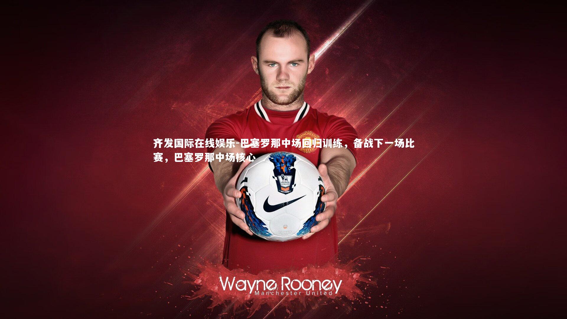 齐发国际在线娱乐-巴塞罗那中场回归训练，备战下一场比赛，巴塞罗那中场核心