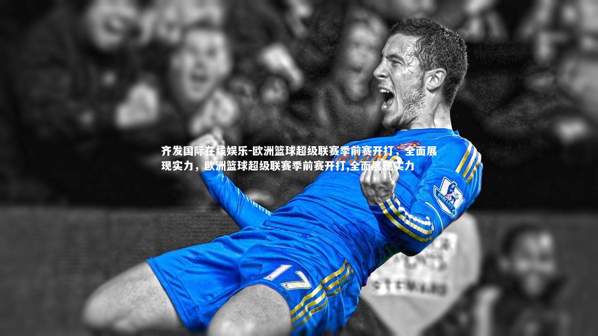 齐发国际在线娱乐-欧洲篮球超级联赛季前赛开打，全面展现实力，欧洲篮球超级联赛季前赛开打,全面展现实力