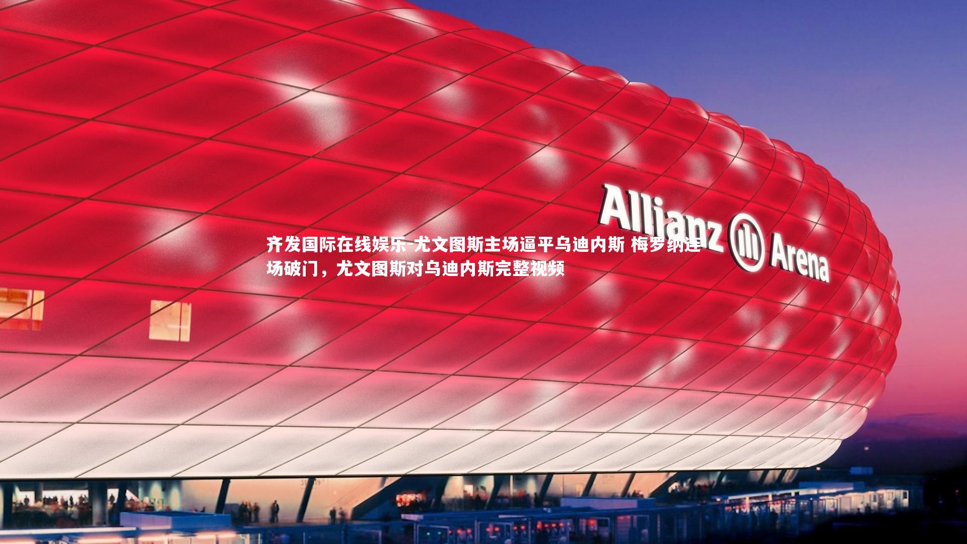 齐发国际在线娱乐-尤文图斯主场逼平乌迪内斯 梅罗纳连场破门，尤文图斯对乌迪内斯完整视频