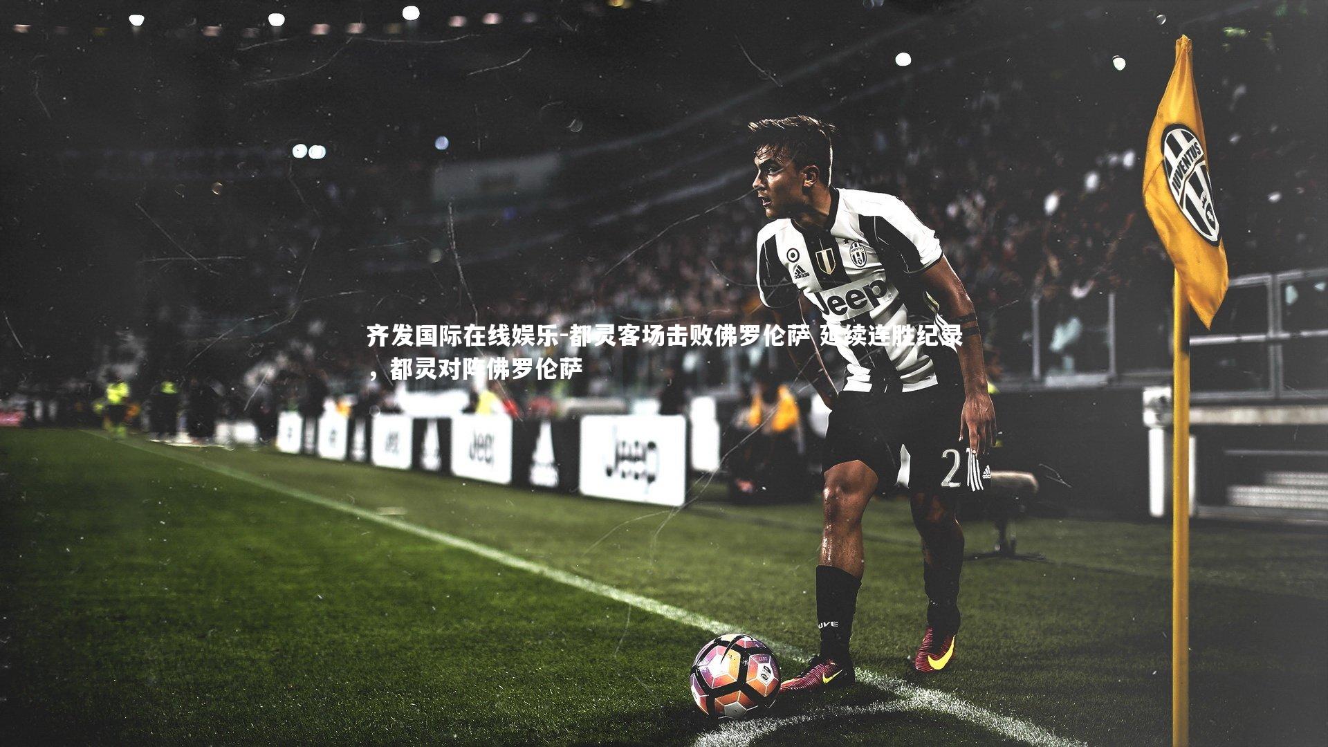 齐发国际在线娱乐-都灵客场击败佛罗伦萨 延续连胜纪录，都灵对阵佛罗伦萨