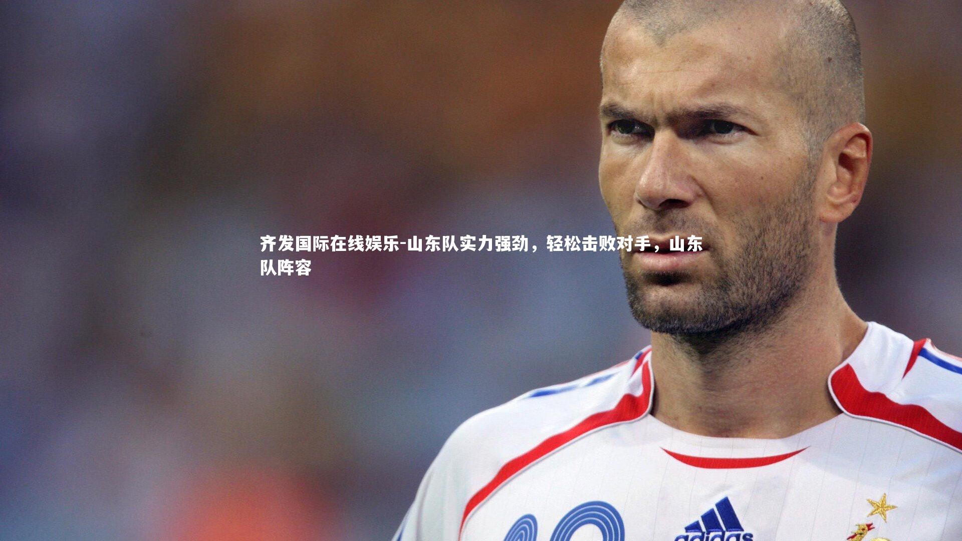 齐发国际在线娱乐-山东队实力强劲，轻松击败对手，山东队阵容