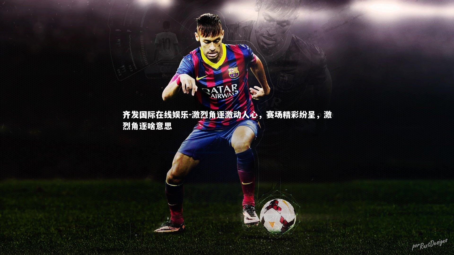 激烈角逐激动人心，赛场精彩纷呈，激烈角逐啥意思